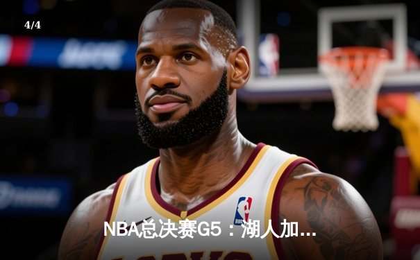 NBA总决赛G5：湖人加时险胜热火，詹姆斯三双率队夺赛点 - 4