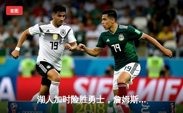 湖人加时险胜勇士，詹姆斯关键三分锁定胜局