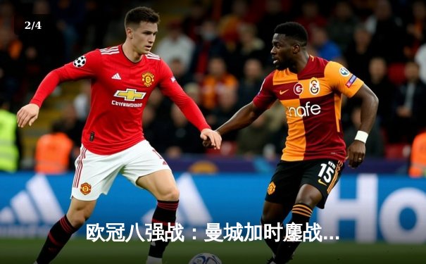 欧冠八强战：曼城加时鏖战4-3力克皇马 哈兰德双响德布劳内绝杀 - 2