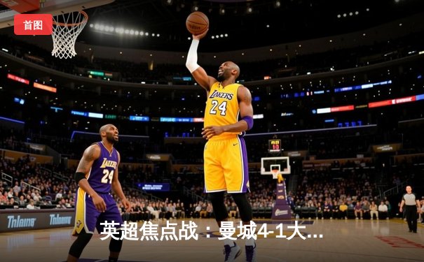 英超焦点战：曼城4-1大胜曼联，哈兰德双响领跑射手榜