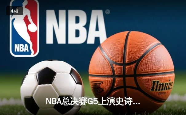NBA总决赛G5上演史诗逆转 凯尔特人末节发力战胜勇士夺赛点 - 4