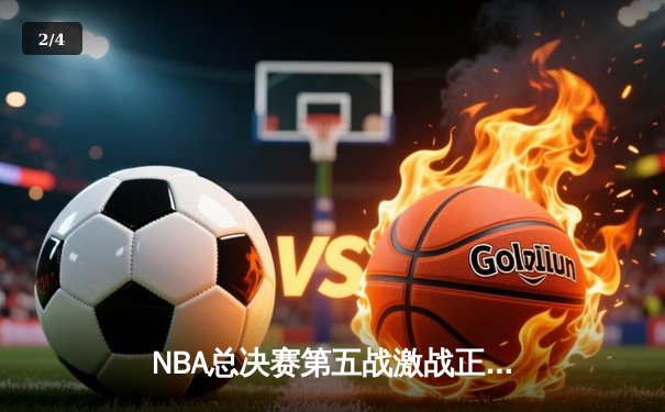 NBA总决赛第五战激战正酣，湖人加时险胜绿军夺赛点 - 2