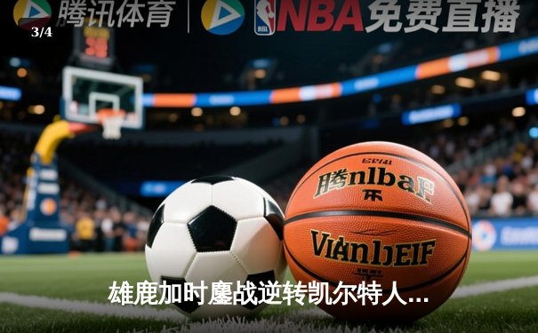 雄鹿加时鏖战逆转凯尔特人 字母哥44+14+7主宰关键时刻 - 3