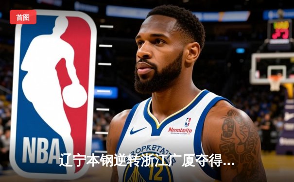 辽宁本钢逆转浙江广厦夺得CBA总冠军，赵继伟荣膺FMVP